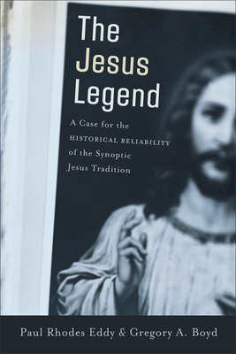 The Jesus Legend: A Case for the Historical Reliability of the Synoptic Jesus Tradition - Eddy, Paul Rhodes, and Boyd, Gregory A