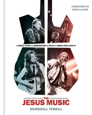 The Jesus Music: A Visual Story of Redemption as Told by Those Who Lived It - Terrill, Marshall, and Laurie, Greg (Foreword by)