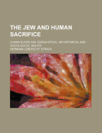 The Jew and Human Sacrifice: Human Blood and Jewish Ritual, an Historical and Sociological Inquiry