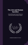 The Jew and Human Sacrifice: Human Blood and Jewish Ritual, an Historical and Sociological Inquiry