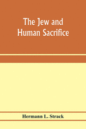 The Jew and human sacrifice: human blood and Jewish ritual, an historical and sociological inquiry