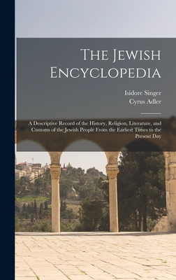 The Jewish Encyclopedia: A Descriptive Record of the History, Religion, Literature, and Customs of the Jewish People From the Earliest Times to the Present Day - Adler, Cyrus, and Singer, Isidore