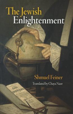 The Jewish Enlightenment - Feiner, Shmuel, and Naor, Chaya (Translated by)
