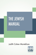 The Jewish Manual: Or Practical Information In Jewish And Modern Cookery, With A Collection Of Valuable Recipes & Hints Relating To The Toilette Edited By A Lady