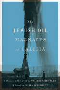 The Jewish Oil Magnates of Galicia: Part One: The Jewish Oil Magnates: A History, 1853-1945 by Valerie Schatzker; Part Two: The Jewish Oil Magnates, A Novel by Julien Hirszhaut, Translated by Miriam Beckerman, Edited by Valerie Schatzker