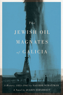 The Jewish Oil Magnates of Galicia: Part One: The Jewish Oil Magnates: A History, 1853-1945 by Valerie Schatzker; Part Two: The Jewish Oil Magnates, A Novel by Julien Hirszhaut, Translated by Miriam Beckerman, Edited by Valerie Schatzker - Schatzker, Valerie