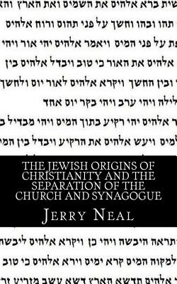 The Jewish Origins of Christianity and the Separation of the Church and Synagogue - Neal, Jerry D