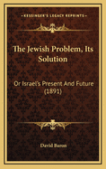 The Jewish Problem, Its Solution: Or Israel's Present and Future (1891)