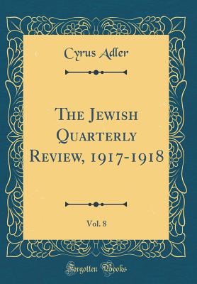 The Jewish Quarterly Review, 1917-1918, Vol. 8 (Classic Reprint) - Adler, Cyrus