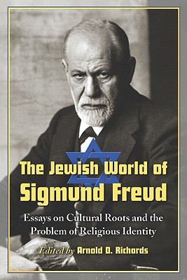 The Jewish World of Sigmund Freud: Essays on Cultural Roots and the Problem of Religious Identity - Richards, Arnold D (Editor)