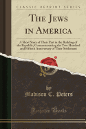 The Jews in America: A Short Story of Their Part in the Building of the Republic, Commemorating the Two Hundred and Fiftieth Anniversary of Their Settlement (Classic Reprint)