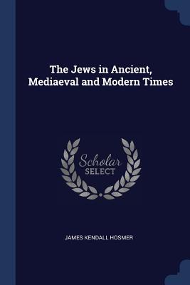 The Jews in Ancient, Mediaeval and Modern Times - Hosmer, James Kendall