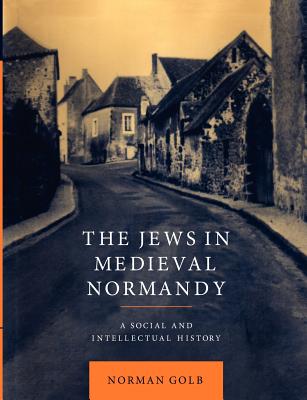 The Jews in Medieval Normandy: A Social and Intellectual History - Golb, Norman