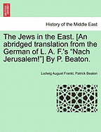 The Jews in the East. [An Abridged Translation from the German of L. A. F.'s "Nach Jerusalem!"] by P. Beaton.