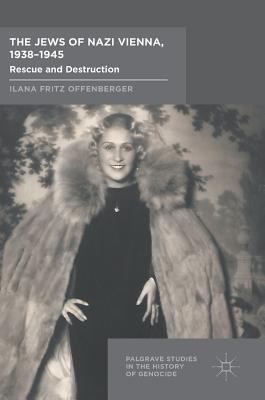 The Jews of Nazi Vienna, 1938-1945: Rescue and Destruction - Offenberger, Ilana Fritz