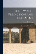 The Jews; or, Prediction and Fulfilment: An Argument for the Times