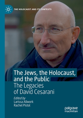The Jews, the Holocaust, and the Public: The Legacies of David Cesarani - Allwork, Larissa (Editor), and Pistol, Rachel (Editor)