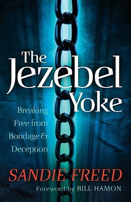The Jezebel Yoke: Breaking Free from Bondage & Deception - Freed, Sandie, and Hamon, Bill, Dr. (Foreword by)