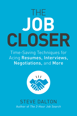 The Job Closer: Time-Saving Techniques for Acing Resumes, Interviews, Negotiations, and More - Dalton, Steve