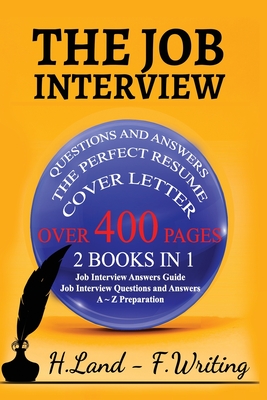 The Job Interview: 2 books in 1 (Job interview Questions and Answers, A to Z Preparation, Cover Letter, Resume - Job Interview Answers Guide). The Latest Complete Collection for Job Hunters - Writing, Freddy, and Land, Hayden