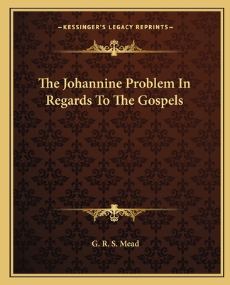 The Johannine Problem In Regards To The Gospels - Mead, G R S