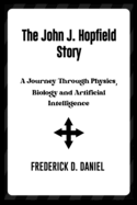 The John J. Hopfield Story: A Journey Through Physics, Biology and Artificial Intelligence.