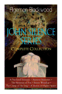 The JOHN SILENCE SERIES - Complete Collection: A Psychical Invasion + Ancient Sorceries + The Nemesis of Fire + Secret Worship + The Camp of the Dog + A Victim of Higher Space: Supernatural Mysteries