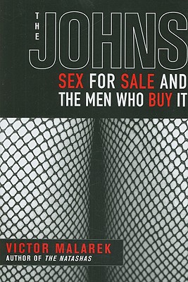 The Johns: Sex for Sale and the Men Who Buy It - Malarek, Victor