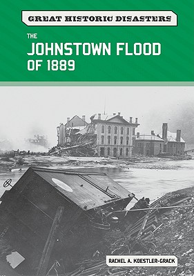 The Johnstown Flood of 1889 - Koestler-Grack, Rachel A