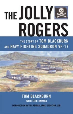 The Jolly Rogers: The Story of Tom Blackburn and Navy Fighting Squadron VF-17 - Blackburn, Tom, and Stockdale, James B, and Hammel, Eric M