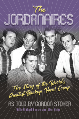 The Jordanaires: The Story of the World's Greatest Backup Vocal Group - Stoker, Gordon (As Told by), and Kosser, Michael, and Stoker, Alan