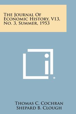 The Journal of Economic History, V13, No. 3, Summer, 1953 - Cochran, Thomas C (Editor), and Clough, Shepard B (Editor), and Hussey, Miriam (Editor)