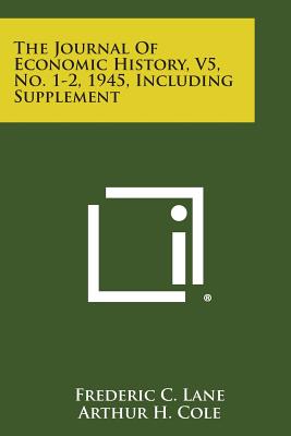 The Journal of Economic History, V5, No. 1-2, 1945, Including Supplement - Lane, Frederic C (Editor), and Cole, Arthur H (Editor), and Ferguson, Winifred Carroll (Editor)