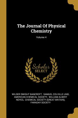 The Journal Of Physical Chemistry; Volume 4 - Bancroft, Wilder Dwight, and Samuel Colville Lind (Creator), and American Chemical Society (Creator)
