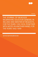 The Journal of Sir Roger Wilbraham, Solicitor-General in Ireland and Master of Requests for the Years 1593-1616, Vol. 10: Together with Notes in Another Hand for the Years 1642-1649 (Classic Reprint)