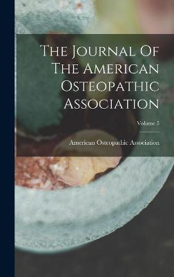 The Journal Of The American Osteopathic Association; Volume 5 - Association, American Osteopathic