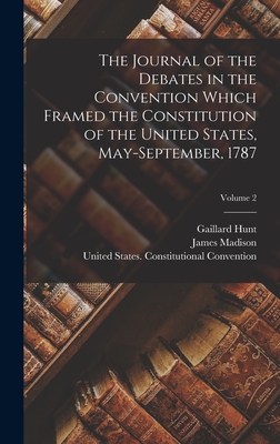 The Journal of the Debates in the Convention Which Framed the Constitution of the United States, May-September, 1787; Volume 2 - Madison, James, and Hunt, Gaillard, and United States Constitutional Convent (Creator)