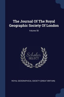 The Journal Of The Royal Geographic Society Of London; Volume 50 - Royal Geographical Society (Great Britai (Creator)