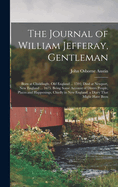 The Journal of William Jefferay, Gentleman: Born at Chiddingly, Old England ... 1591; Died at Newport, New England ... 1675. Being Some Account of Divers People, Places and Happenings, Chiefly in New England. a Diary That Might Have Been