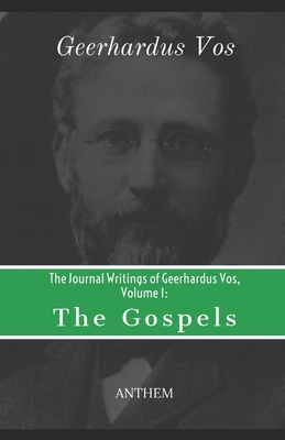 The Journal Writings of Geerhardus Vos, Volume 1: The Gospels - Publishing, Anthem (Editor), and Vos, Geerhardus