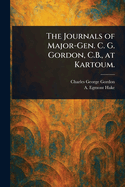 The Journals of Major-Gen. C. G. Gordon, C.B., at Kartoum.