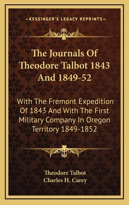 The Journals of Theodore Talbot 1843 and 1849-52: With the Fremont Expedition of 1843 and with the First Military Company in Oregon Territory 1849-1852 - Talbot, Theodore, and Carey, Charles H (Editor)