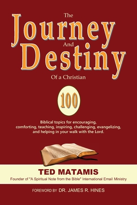 The Journey and Destiny of a Christian: 100 Biblical topics for encouraging, comforting, teaching, inspiring, challenging, evangelizing, and helping in your walk with the Lord. - Matamis, Ted
