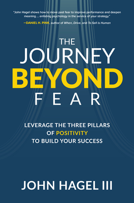The Journey Beyond Fear: Leverage the Three Pillars of Positivity to Build Your Success - Hagel III, John