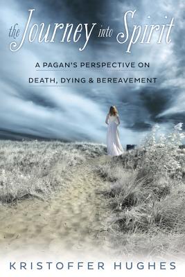 The Journey Into Spirit: A Pagan's Perspective on Death, Dying & Bereavement - Hughes, Kristoffer