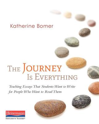 The Journey Is Everything: Teaching Essays That Students Want to Write for People Who Want to Read Them - Bomer, Katherine