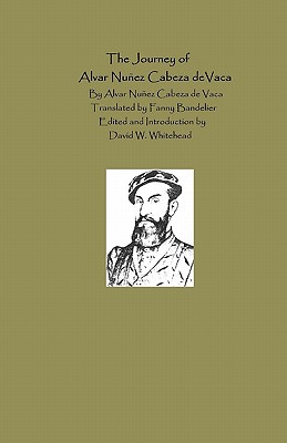 The Journey Of Alvar Nunez Cabeza De Vaca - Bandelier, Fanny, and Whitehead, David W, and Cabeza de Vaca, Alvar Nunez