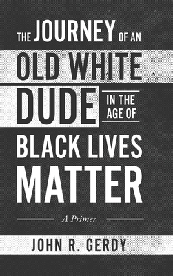 The Journey of an Old White Dude in the Age of Black Lives Matter: A Primer - Gerdy, John R