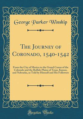 The Journey of Coronado, 1540-1542: From the City of Mexico to the Grand Canon of the Colorado and the Buffalo Plains of Texas, Kansas, and Nebraska, as Told by Himself and His Followers (Classic Reprint) - Winship, George Parker