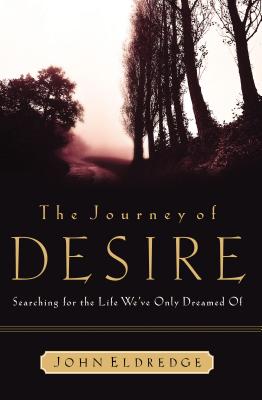 The Journey of Desire: Searching for the Life We Always Dreamed of - Eldredge, John